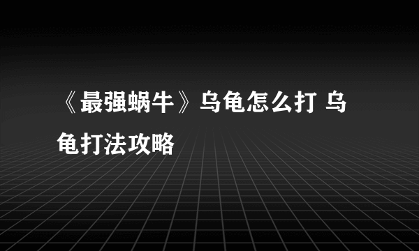 《最强蜗牛》乌龟怎么打 乌龟打法攻略