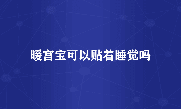 暖宫宝可以贴着睡觉吗