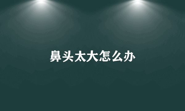 鼻头太大怎么办