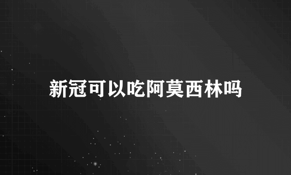 新冠可以吃阿莫西林吗