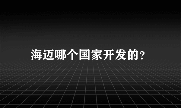 海迈哪个国家开发的？