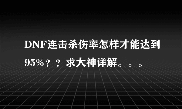 DNF连击杀伤率怎样才能达到95%？？求大神详解。。。