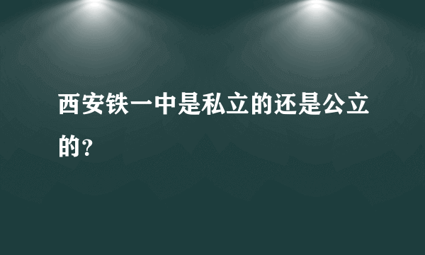 西安铁一中是私立的还是公立的？