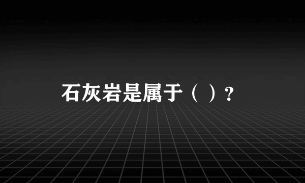 石灰岩是属于（）？