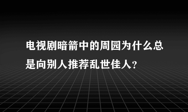 电视剧暗箭中的周园为什么总是向别人推荐乱世佳人？