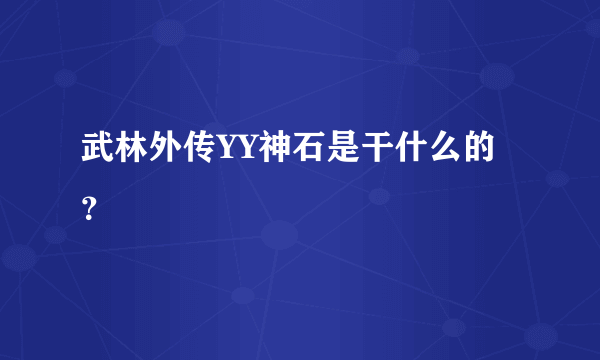 武林外传YY神石是干什么的？