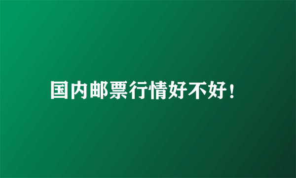 国内邮票行情好不好！