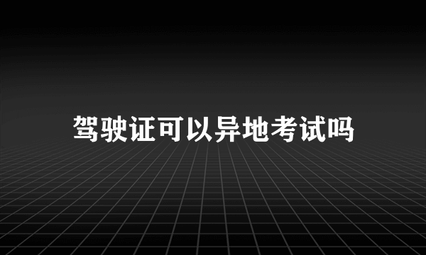 驾驶证可以异地考试吗