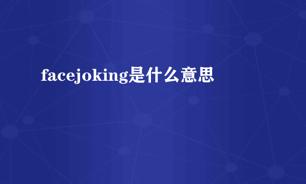 facejoking是什么意思