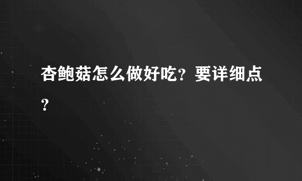 杏鲍菇怎么做好吃？要详细点？