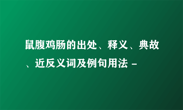 鼠腹鸡肠的出处、释义、典故、近反义词及例句用法 -