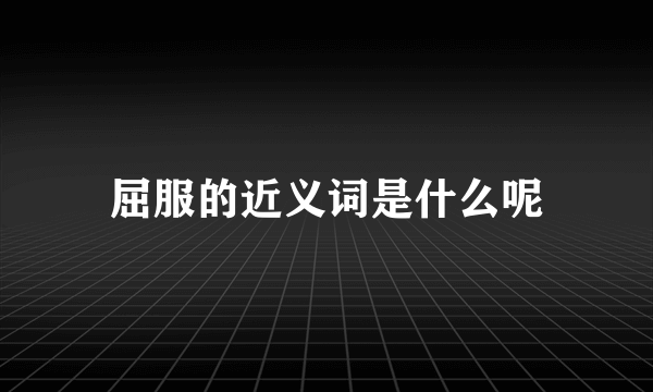 屈服的近义词是什么呢