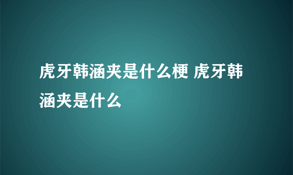 虎牙韩涵夹是什么梗 虎牙韩涵夹是什么