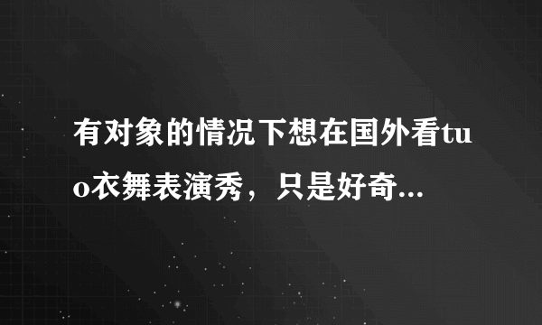 有对象的情况下想在国外看tuo衣舞表演秀，只是好奇想看看，这样可以吗？不算背叛吧