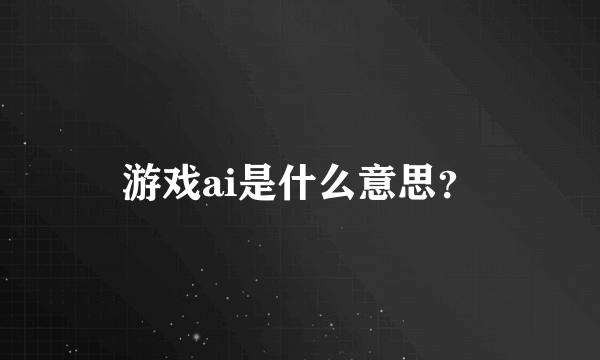 游戏ai是什么意思？