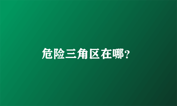 危险三角区在哪？