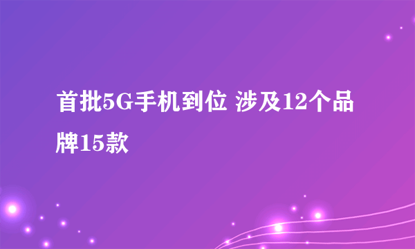首批5G手机到位 涉及12个品牌15款