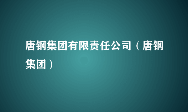 唐钢集团有限责任公司（唐钢集团）
