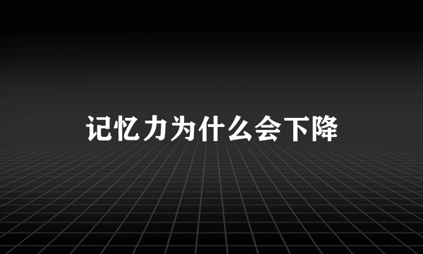 记忆力为什么会下降