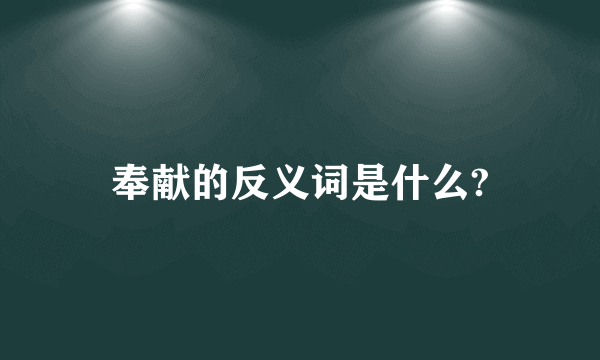 奉献的反义词是什么?
