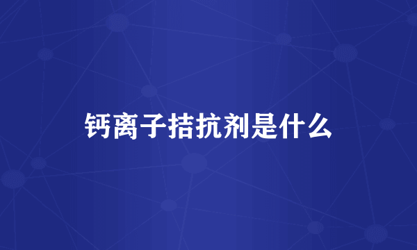 钙离子拮抗剂是什么