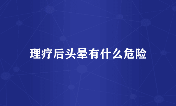 理疗后头晕有什么危险