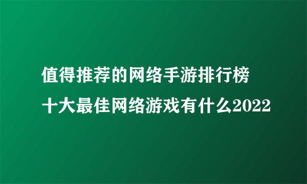 值得推荐的网络手游排行榜 十大最佳网络游戏有什么2022