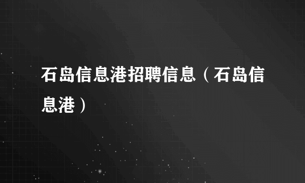 石岛信息港招聘信息（石岛信息港）