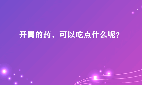 开胃的药，可以吃点什么呢？