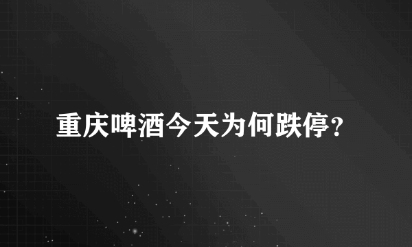 重庆啤酒今天为何跌停？