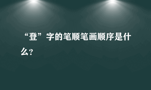 “登”字的笔顺笔画顺序是什么？