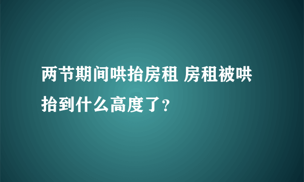 两节期间哄抬房租 房租被哄抬到什么高度了？