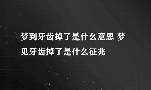 梦到牙齿掉了是什么意思 梦见牙齿掉了是什么征兆