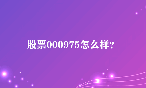 股票000975怎么样？