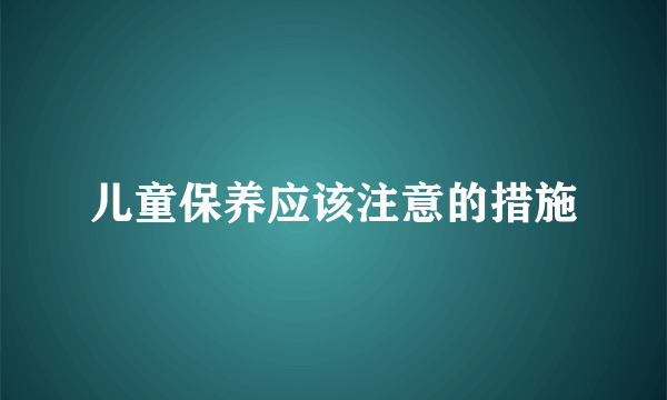 儿童保养应该注意的措施