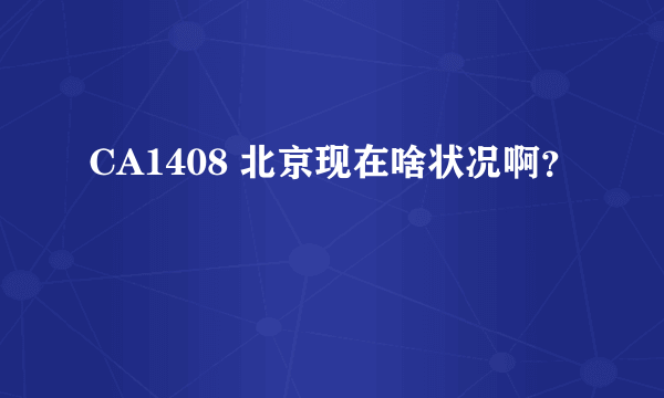 CA1408 北京现在啥状况啊？