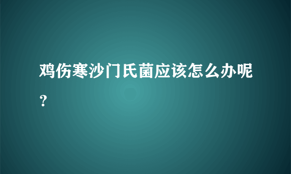 鸡伤寒沙门氏菌应该怎么办呢？