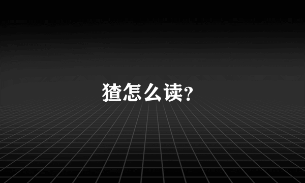 猹怎么读？