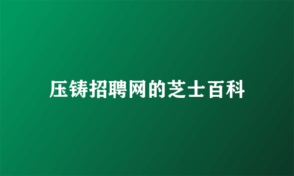 压铸招聘网的芝士百科