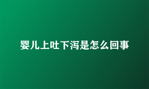 婴儿上吐下泻是怎么回事