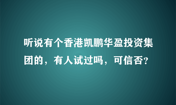 听说有个香港凯鹏华盈投资集团的，有人试过吗，可信否？