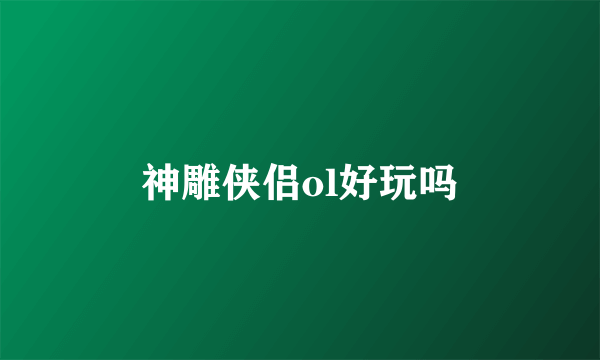 神雕侠侣ol好玩吗