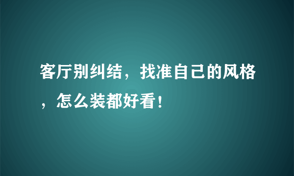 客厅别纠结，找准自己的风格，怎么装都好看！