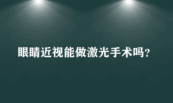 眼睛近视能做激光手术吗？