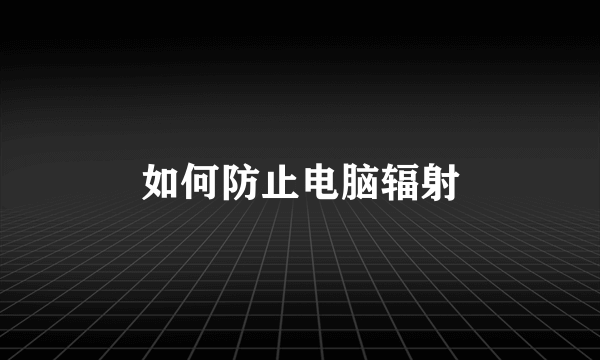 如何防止电脑辐射