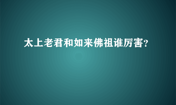 太上老君和如来佛祖谁厉害？
