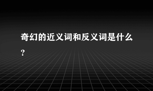 奇幻的近义词和反义词是什么？