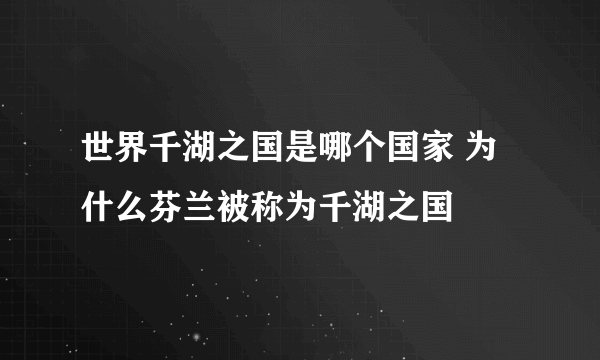世界千湖之国是哪个国家 为什么芬兰被称为千湖之国