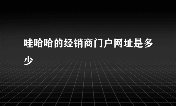 哇哈哈的经销商门户网址是多少