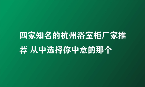 四家知名的杭州浴室柜厂家推荐 从中选择你中意的那个